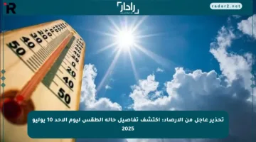 تحذير عاجل من الأرصاد: اكتشف تفاصيل حالة الطقس ليوم الأحد 10 يوليو 2025